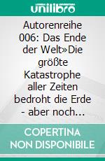 Autorenreihe 006: Das Ende der Welt»Die größte Katastrophe aller Zeiten bedroht die Erde - aber noch ist nicht alles verloren!«. E-book. Formato EPUB ebook