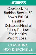 Cookbook For Buddha Bowls: 50 Bowls Full Of Healthy DelicaciesMindful Eating Recipes For Healthy Weight Loss Without Dieting. E-book. Formato EPUB ebook