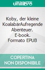Koby, der kleine KoalabärAufregende Abenteuer. E-book. Formato EPUB ebook