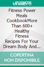 Fitness Power Meals CookbookMore Than 600+ Healthy Fitness Recipes For Your Dream Body And For Those Who Have Little Time!. E-book. Formato EPUB ebook