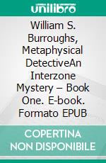 William S. Burroughs, Metaphysical DetectiveAn Interzone Mystery – Book One. E-book. Formato EPUB ebook