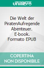 Die Welt der PiratenAufregende Abenteuer. E-book. Formato EPUB ebook