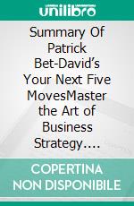 Summary Of   Patrick Bet-David’s Your Next Five MovesMaster the Art of Business Strategy. E-book. Formato EPUB ebook