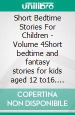 Short Bedtime Stories For Children - Volume 4Short bedtime and fantasy stories for kids aged 12 to16. E-book. Formato EPUB ebook