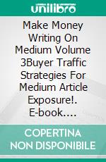 Make Money Writing On Medium Volume 3Buyer Traffic Strategies For Medium Article Exposure!. E-book. Formato EPUB ebook