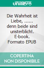 Die Wahrheit ist Liebe, ...... denn beide sind unsterblich!. E-book. Formato EPUB ebook
