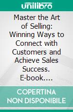 Master the Art of Selling: Winning Ways to Connect with Customers and Achieve Sales Success. E-book. Formato EPUB ebook
