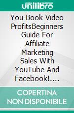 You-Book Video ProfitsBeginners Guide For Affiliate Marketing Sales With YouTube And Facebook!. E-book. Formato EPUB ebook