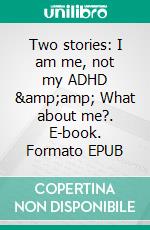 Two stories: I am me, not my ADHD &amp;amp;  What about me?. E-book. Formato EPUB ebook