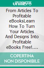 From Articles To Profitable eBooksLearn How To Turn Your Articles And Designs Into Profitable eBooks Free!. E-book. Formato EPUB ebook