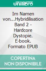 Im Namen von...Hybridilisation Band 2 - Hardcore Dystopie. E-book. Formato EPUB ebook