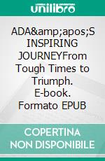 ADA&amp;apos;S INSPIRING JOURNEYFrom Tough Times to Triumph. E-book. Formato EPUB ebook