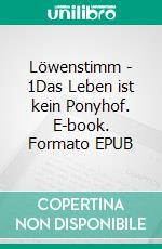 Löwenstimm - 1Das Leben ist kein Ponyhof. E-book. Formato EPUB ebook