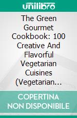 The Green Gourmet Cookbook: 100 Creative And Flavorful Vegetarian Cuisines (Vegetarian Cooking). E-book. Formato EPUB ebook