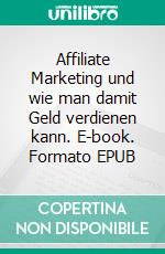 Affiliate Marketing und wie man damit Geld verdienen kann. E-book. Formato EPUB ebook