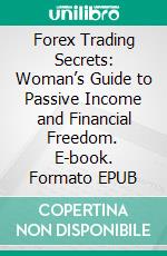 Forex Trading Secrets: Woman’s Guide to Passive Income and Financial Freedom. E-book. Formato EPUB ebook