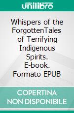 Whispers of the ForgottenTales of Terrifying Indigenous Spirits. E-book. Formato EPUB ebook