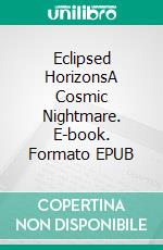 Eclipsed HorizonsA Cosmic Nightmare. E-book. Formato EPUB ebook