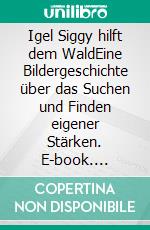 Igel Siggy hilft dem WaldEine Bildergeschichte über das  Suchen und Finden eigener Stärken. E-book. Formato EPUB ebook
