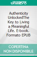 Authenticity UnlockedThe Key to Living a Meaningful Life. E-book. Formato EPUB ebook