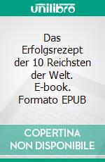 Das Erfolgsrezept der 10 Reichsten der Welt. E-book. Formato EPUB ebook