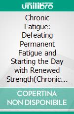 Chronic Fatigue: Defeating Permanent Fatigue and Starting the Day with Renewed Strength(Chronic Fatigue Syndrome, Tiredness, Burnout). E-book. Formato EPUB ebook