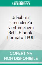 Urlaub mit FreundenZu viert in einem Bett. E-book. Formato EPUB ebook