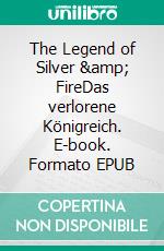 The Legend of Silver &amp; FireDas verlorene Königreich. E-book. Formato EPUB ebook