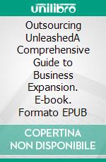 Outsourcing UnleashedA Comprehensive Guide to Business Expansion. E-book. Formato EPUB ebook