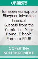 Homepreneur's BlueprintUnleashing Financial Success from the Comfort of Your Home. E-book. Formato EPUB ebook