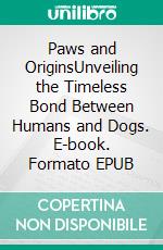 Paws and OriginsUnveiling the Timeless Bond Between Humans and Dogs. E-book. Formato EPUB ebook