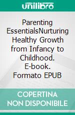 Parenting EssentialsNurturing Healthy Growth from Infancy to Childhood. E-book. Formato EPUB ebook
