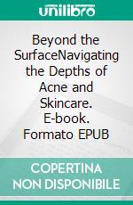 Beyond the SurfaceNavigating the Depths of Acne and Skincare. E-book. Formato EPUB ebook