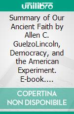 Summary of Our Ancient Faith by Allen C. GuelzoLincoln, Democracy, and the American Experiment. E-book. Formato EPUB ebook