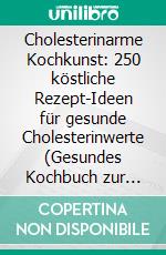 Cholesterinarme Kochkunst: 250 köstliche Rezept-Ideen für gesunde Cholesterinwerte (Gesundes Kochbuch zur natürlichen Senkung des Cholesterinspiegels mit Nährwertangaben). E-book. Formato EPUB ebook