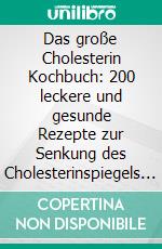 Das große Cholesterin Kochbuch: 200 leckere und gesunde Rezepte zur Senkung des Cholesterinspiegels inkl. Nährwertangaben. E-book. Formato EPUB ebook