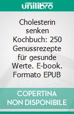 Cholesterin senken Kochbuch: 250 Genussrezepte für gesunde Werte. E-book. Formato EPUB ebook