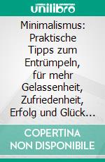 Minimalismus: Praktische Tipps zum Entrümpeln, für mehr Gelassenheit, Zufriedenheit, Erfolg und Glück (Inklusive Checklisten und 30-Tage-Challenge für ein aufgeräumtes Leben). E-book. Formato EPUB ebook