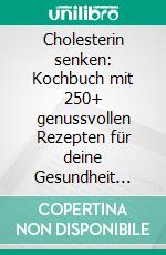 Cholesterin senken: Kochbuch mit 250+ genussvollen Rezepten für deine Gesundheit (Cholesterinbewusst kochen zur natürlichen Senkung des Cholesterinspiegels inklusive Nährwertangaben). E-book. Formato EPUB ebook