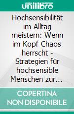 Hochsensibilität im Alltag meistern: Wenn im Kopf Chaos herrscht - Strategien für hochsensible Menschen zur Bewältigung. E-book. Formato EPUB ebook