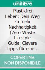 Plastikfrei Leben: Dein Weg zu mehr Nachhaltigkeit (Zero Waste Lifestyle Guide: Clevere Tipps für eine nachhaltige Zukunft). E-book. Formato EPUB ebook