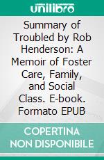 Summary of Troubled by Rob Henderson: A Memoir of Foster Care, Family, and Social Class. E-book. Formato EPUB ebook