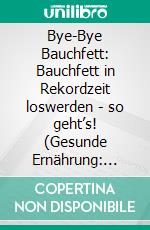 Bye-Bye Bauchfett: Bauchfett in Rekordzeit loswerden - so geht’s! (Gesunde Ernährung: Natürliche Wege Bauchfett zu verlieren &amp; Stoffwechsel beschleunigen - effektiv, nachhaltig und schnell). E-book. Formato EPUB ebook