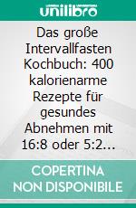 Das große Intervallfasten Kochbuch: 400 kalorienarme Rezepte für gesundes Abnehmen mit 16:8 oder 5:2 Methode inklusive Nährwertangaben - effektiv, nachhaltig und schnell (Intermittierendes Fasten). E-book. Formato EPUB ebook