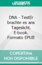 DNA - TestEr brachte es ans Tageslicht. E-book. Formato EPUB ebook