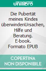 Die Pubertät meines Kindes überwindenUrsachen, Hilfe und Beratung. E-book. Formato EPUB ebook