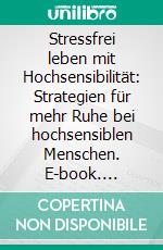 Stressfrei leben mit Hochsensibilität: Strategien für mehr Ruhe bei hochsensiblen Menschen. E-book. Formato EPUB ebook