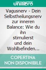 Vagusnerv - Dein Selbstheilungsnerv zur inneren Balance: Wie du ihn stimulierst und dein Wohlbefinden steigerst. E-book. Formato EPUB ebook