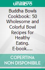 Buddha Bowls Cookbook: 50 Wholesome and Colorful Bowl Recipes for Healthy Eating. E-book. Formato EPUB ebook