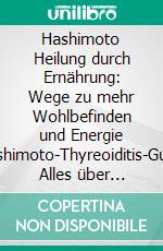Hashimoto Heilung durch Ernährung: Wege zu mehr Wohlbefinden und Energie (Hashimoto-Thyreoiditis-Guide: Alles über Symptome, Diagnose, Behandlung und Ernährung). E-book. Formato EPUB ebook